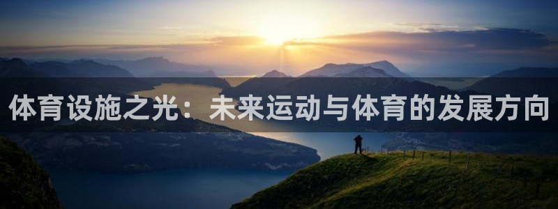 凯捷体育官方：体育设施之光：未来运动与体育的发展方向