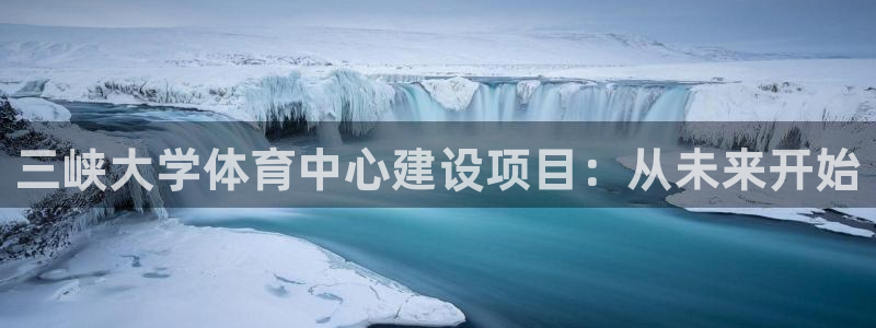凯捷体育平台是正规平台吗安全吗：三峡大学体育中心建设
