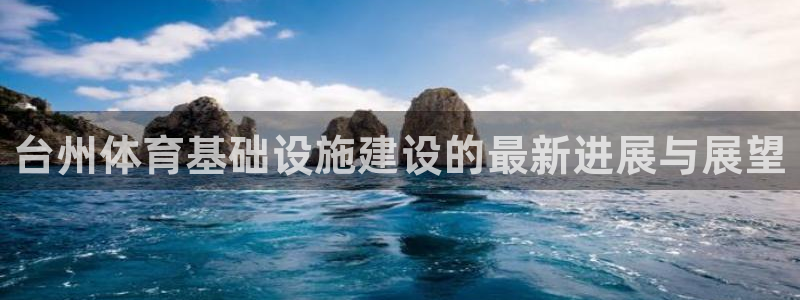 凯捷体育集团：台州体育基础设施建设的最新进展与展望