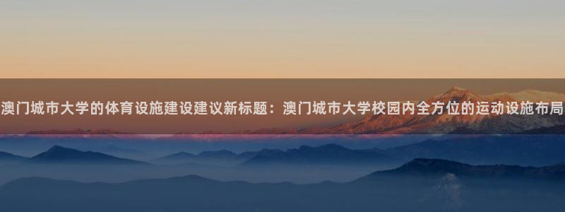 凯捷体育集团官网首页：澳门城市大学的体育设施建设建议