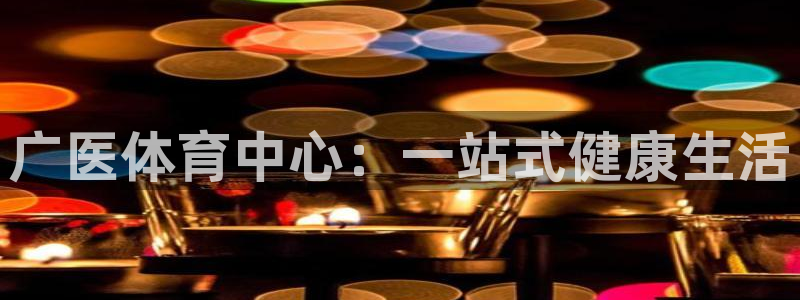 凯捷体育集团官网首页：广医体育中心：一站式健康生活