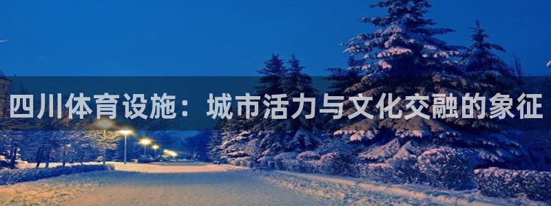 凯捷体育官方：四川体育设施：城市活力与文化交融的象征