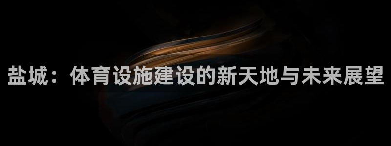 凯捷体育软件：盐城：体育设施建设的新天地与未来展望