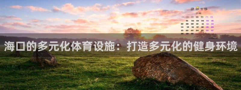凯捷体育：海口的多元化体育设施：打造多元化的健身环境