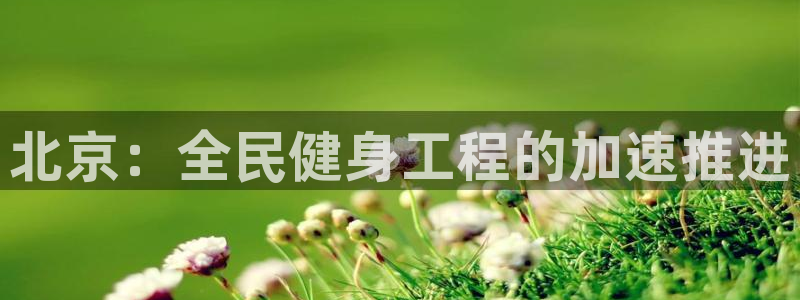 凯捷体育娱乐：北京：全民健身工程的加速推进