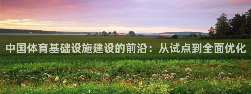 注册凯捷体育：中国体育基础设施建设的前沿：从试点到全