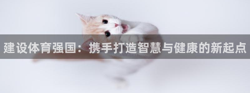 凯捷体育联系电话：建设体育强国：携手打造智慧与健康的